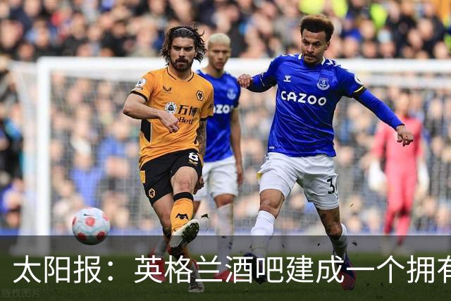 太阳报：英格兰酒吧建成一个拥有400座位的看台，给球迷看世界杯
